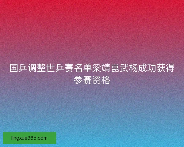 国乒调整世乒赛名单梁靖崑武杨成功获得参赛资格