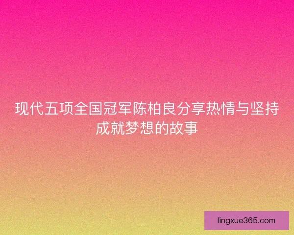 现代五项全国冠军陈柏良分享热情与坚持成就梦想的故事