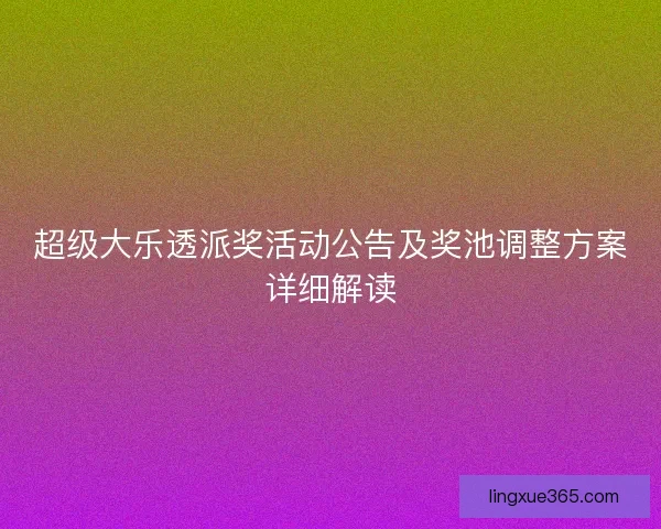 超级大乐透派奖活动公告及奖池调整方案详细解读