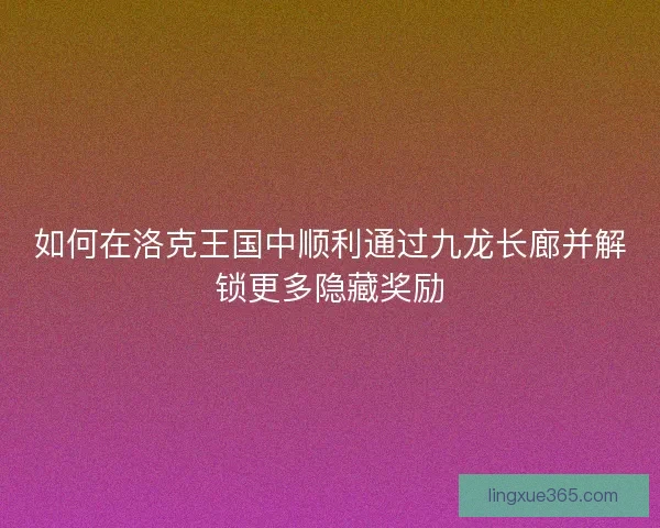 如何在洛克王国中顺利通过九龙长廊并解锁更多隐藏奖励